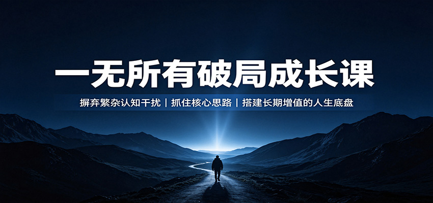 一无所有破局成长课:摒弃繁杂认知干扰,抓住核心思路,搭建长期增值的人生底盘-问小徐资源库