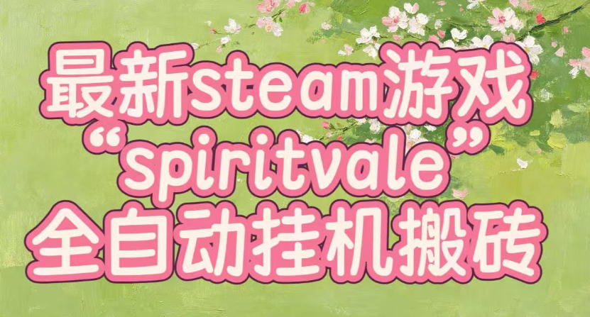 最新steam爆火游戏spiritvale,单窗口日入100+,可矩阵操作,全套保姆级教程【揭秘】-问小徐资源库