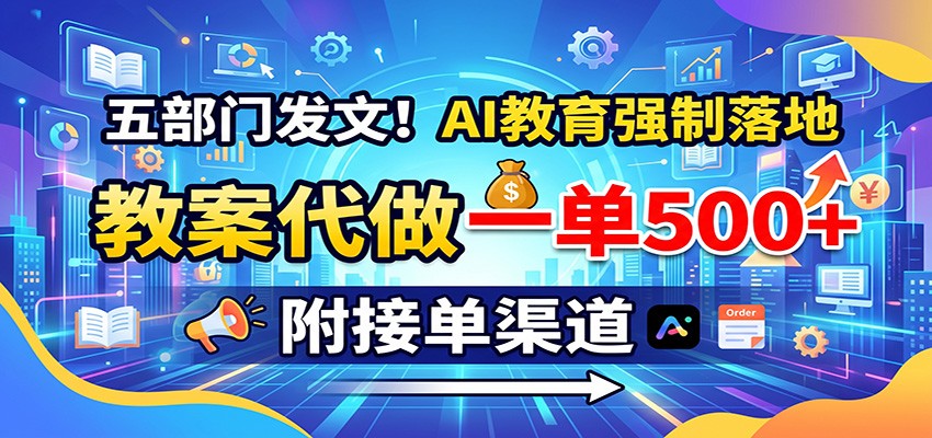 五部门发文！AI教育强制落地，教案代做一单500+，附接单渠道-问小徐资源库