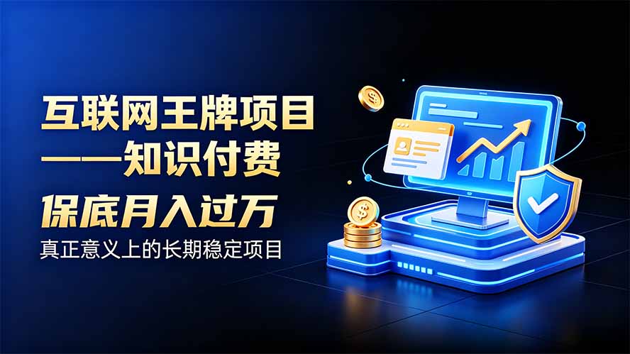 互联网王牌项目——知识付费，月入过万只是保底，真正意义上的长期稳定项目-问小徐资源库