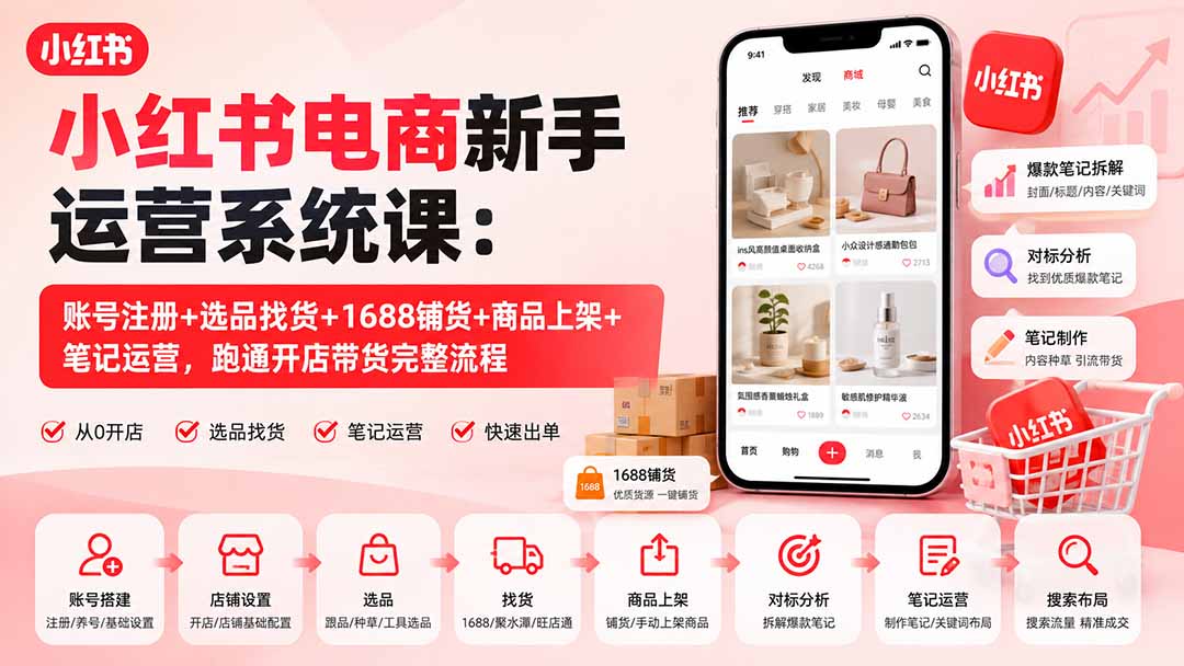 小红书电商新手运营系统课：账号注册+选品找货+1688铺货+商品上架+笔记运营，跑通开店带货完整流程-问小徐资源库