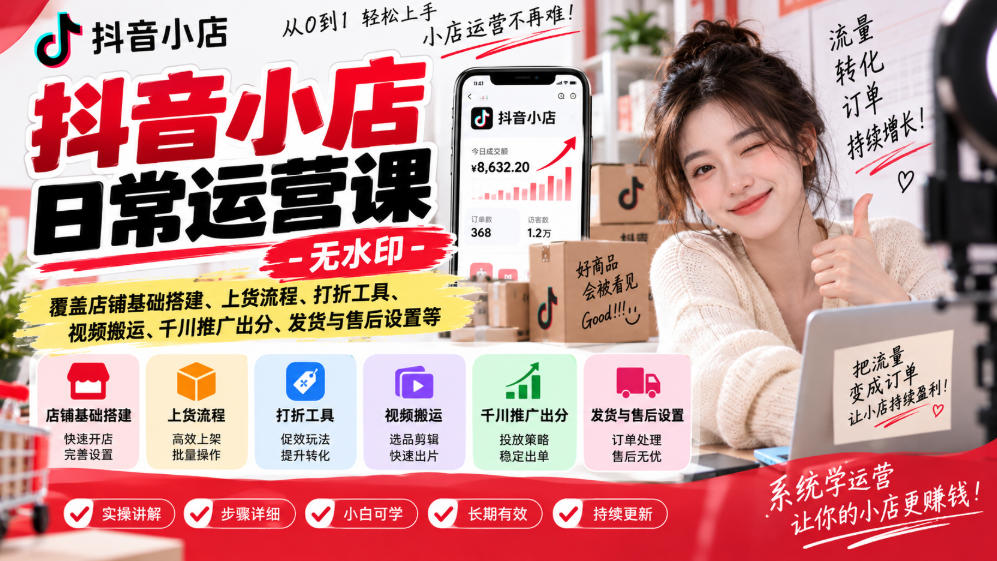 抖音小店日常运营课-无水印，覆盖店铺基础搭建、上货流程、打折工具、视频搬运、千川推广出分、发货与售后设置等-问小徐资源库