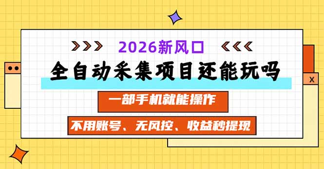 全自动采集项目还能玩吗?2026实测新风口 一部手机就能操作-问小徐资源库