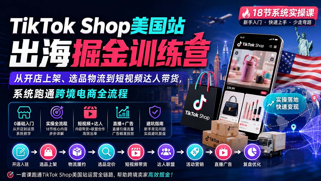 TikTok Shop美国站出海掘金训练营：从开店上架、选品物流到短视频达人带货，系统跑通跨境电商全流程-问小徐资源库