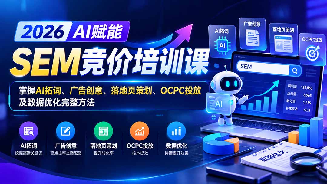 【无水印】2026AI赋能SEM竞价培训课:掌握AI拓词、广告创意、落地页策划、OCPC投放及数据优化完整方法-问小徐资源库
