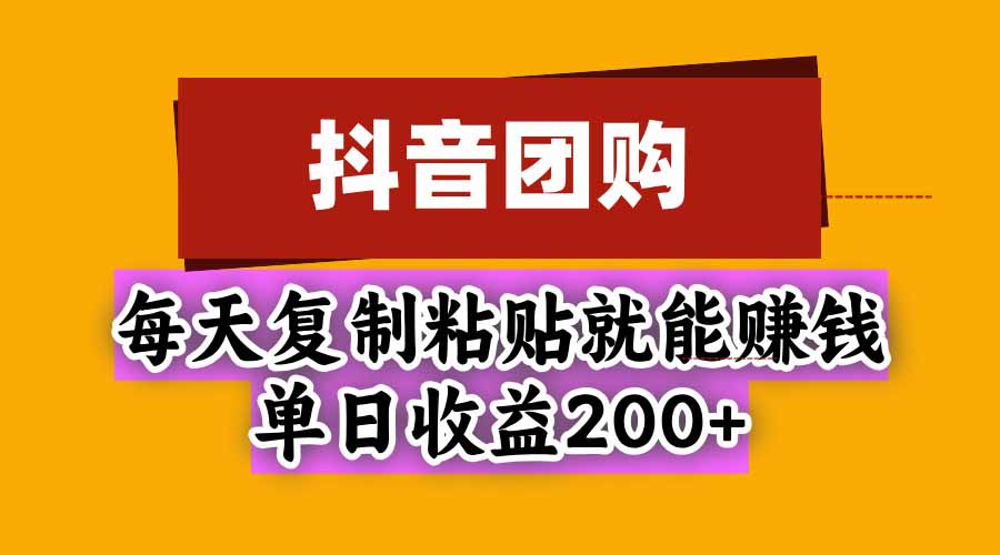 抖音团购，每天复制粘贴就能赚钱，单日收益200+-问小徐资源库