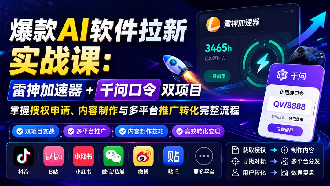 爆款AI软件拉新实战课：雷神加速器+千问口令双项目，掌握授权申请、内容制作与多平台推广转化完整流程-问小徐资源库
