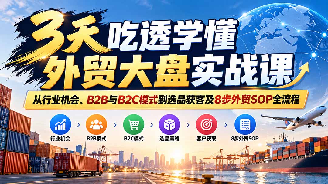 3天吃透学懂外贸大盘实战课:从行业机会、B2B与B2C模式到选品获客及8步外贸SOP全流程-问小徐资源库