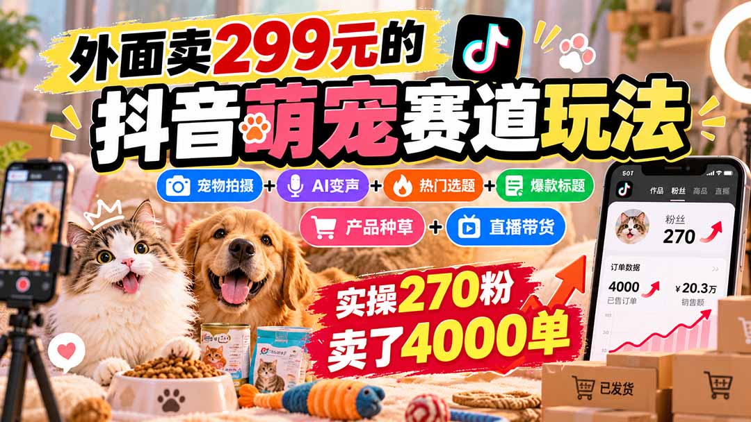 外面卖299元的抖音萌宠赛道玩法：宠物拍摄+AI变声+热门选题+爆款标题+产品种草+直播带货，实操270粉卖了4000单-问小徐资源库