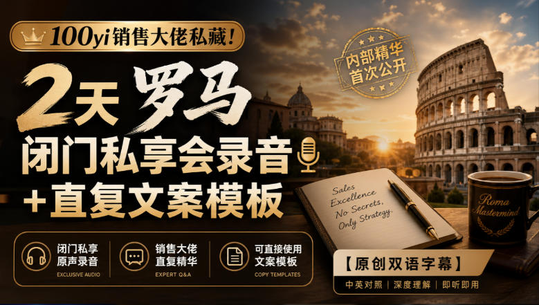 100yi销售大佬私藏-无水印！2天罗马闭门私享会录音+直复文案模板【原创双语字幕】-问小徐资源库