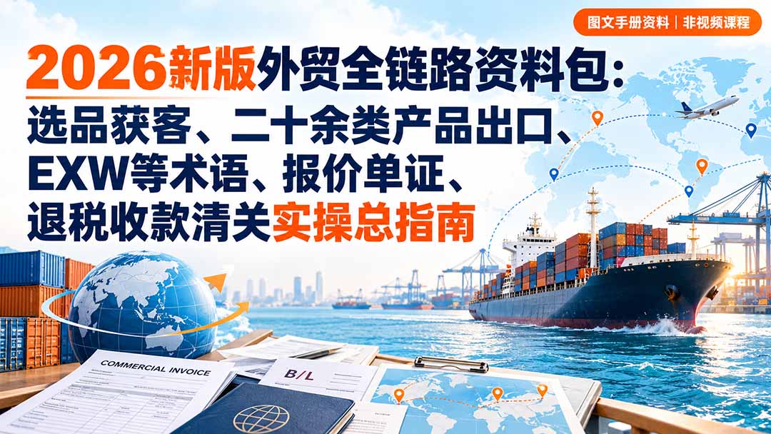 2026新版外贸全链路资料包：选品获客、二十余类产品出口、EXW等术语、报价单证、退税收款清关实操总指南-问小徐资源库