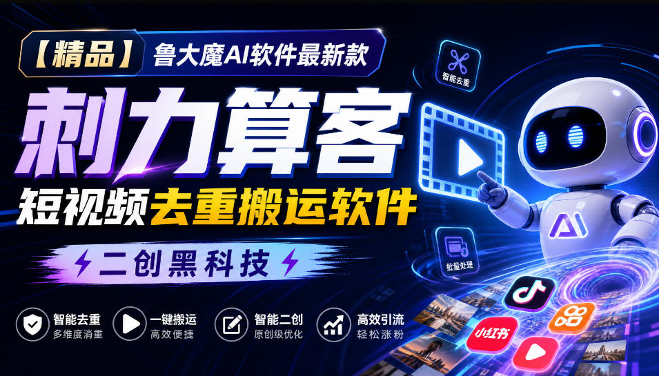 【精品】鲁大魔AI软件最新款刺力算客短视频去重搬运软件二创黑科技-问小徐资源库
