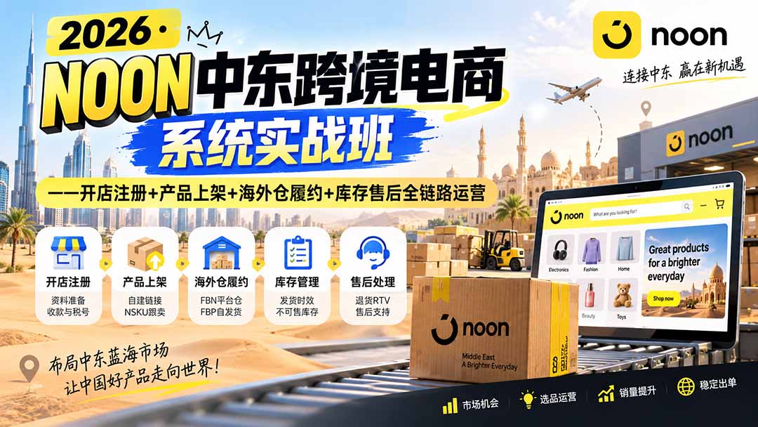 2026·NOON中东跨境电商系统实战班——开店注册+产品上架+海外仓履约+库存售后全链路运营-问小徐资源库