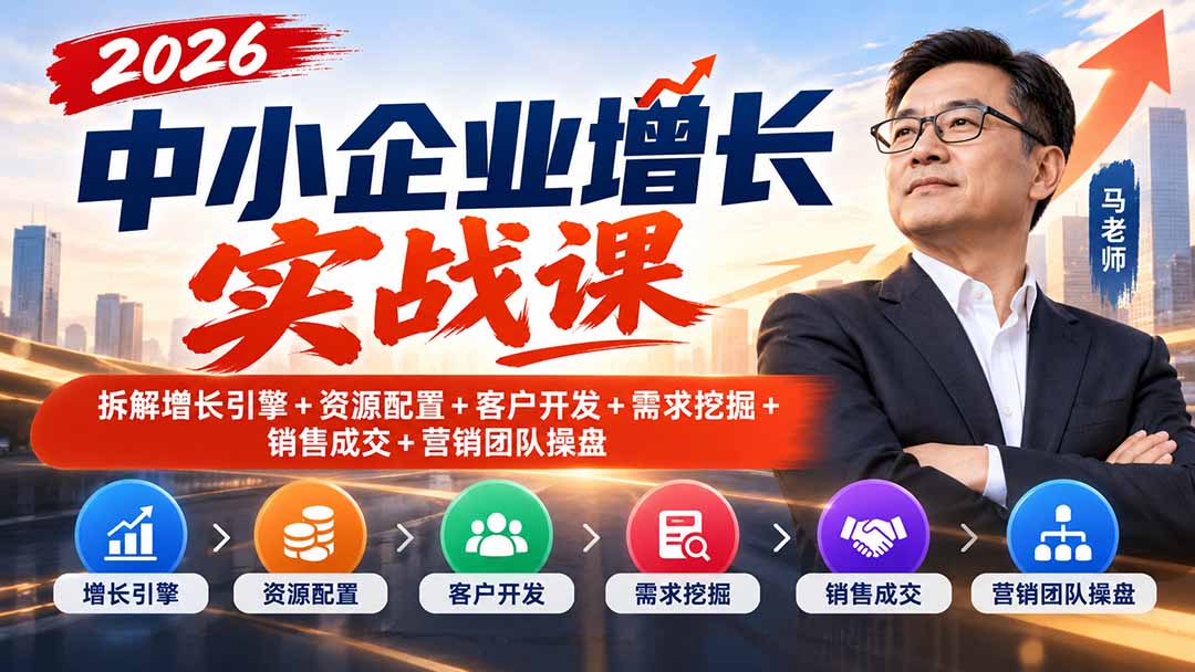 2026中小企业增长实战课｜拆解增长引擎+资源配置+客户开发+需求挖掘+销售成交+营销团队操盘-问小徐资源库