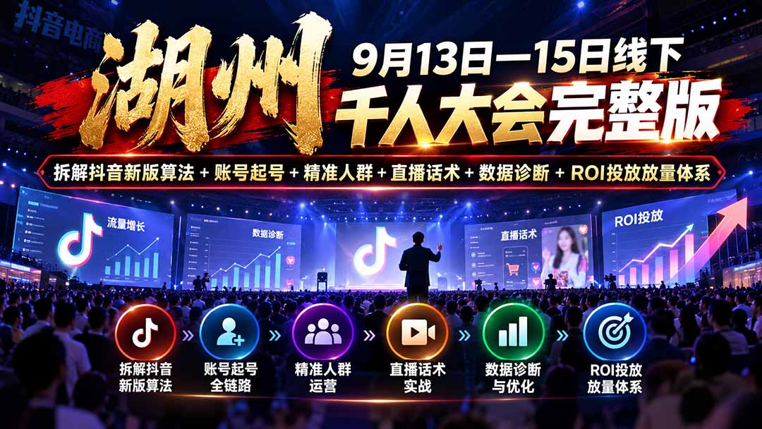 湖州 9月13日—15日线下 千人大会完整版:拆解抖音新版算法+账号起号+精准人群+直播话术+数据诊断+ROI投放放量体系-问小徐资源库