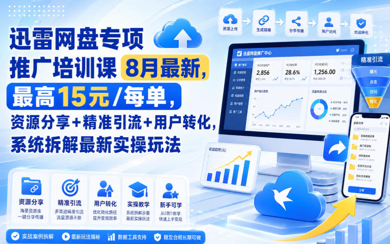 迅雷网盘专项推广培训课9月最新，最高15米/每单，资源分享+精准引流+用户转化，系统拆解最新实操玩法(更新0930)-问小徐资源库